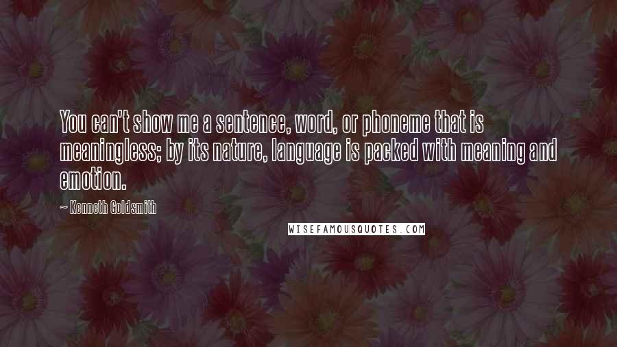 Kenneth Goldsmith Quotes: You can't show me a sentence, word, or phoneme that is meaningless; by its nature, language is packed with meaning and emotion.