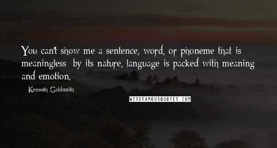 Kenneth Goldsmith Quotes: You can't show me a sentence, word, or phoneme that is meaningless; by its nature, language is packed with meaning and emotion.