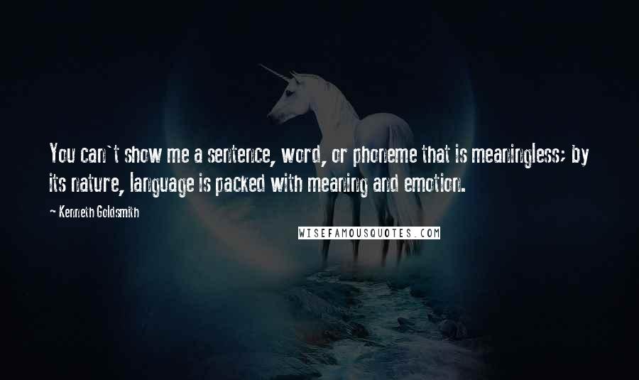 Kenneth Goldsmith Quotes: You can't show me a sentence, word, or phoneme that is meaningless; by its nature, language is packed with meaning and emotion.