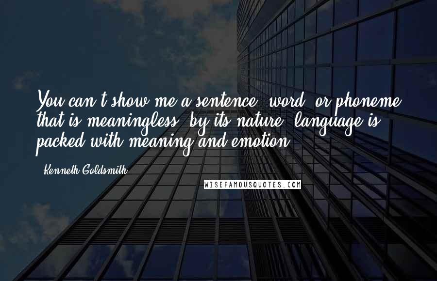 Kenneth Goldsmith Quotes: You can't show me a sentence, word, or phoneme that is meaningless; by its nature, language is packed with meaning and emotion.