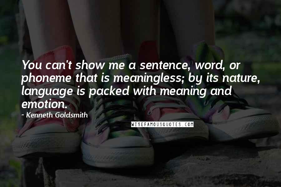 Kenneth Goldsmith Quotes: You can't show me a sentence, word, or phoneme that is meaningless; by its nature, language is packed with meaning and emotion.