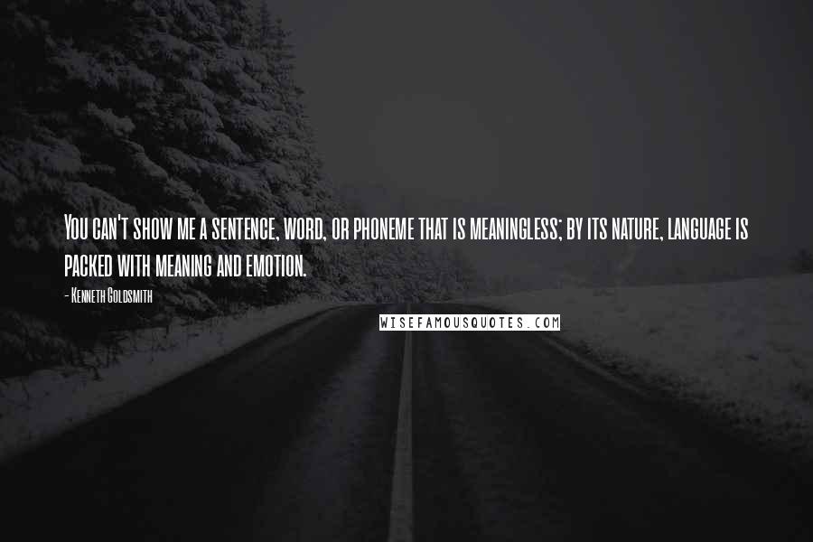 Kenneth Goldsmith Quotes: You can't show me a sentence, word, or phoneme that is meaningless; by its nature, language is packed with meaning and emotion.