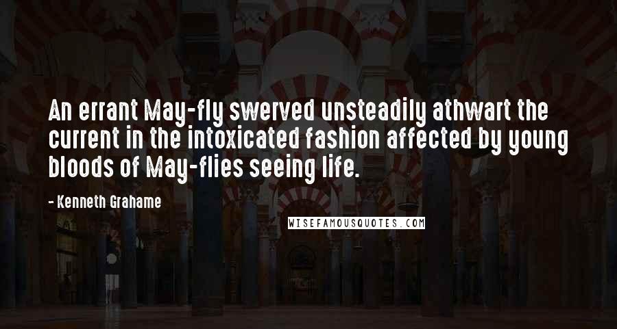 Kenneth Grahame Quotes: An errant May-fly swerved unsteadily athwart the current in the intoxicated fashion affected by young bloods of May-flies seeing life.