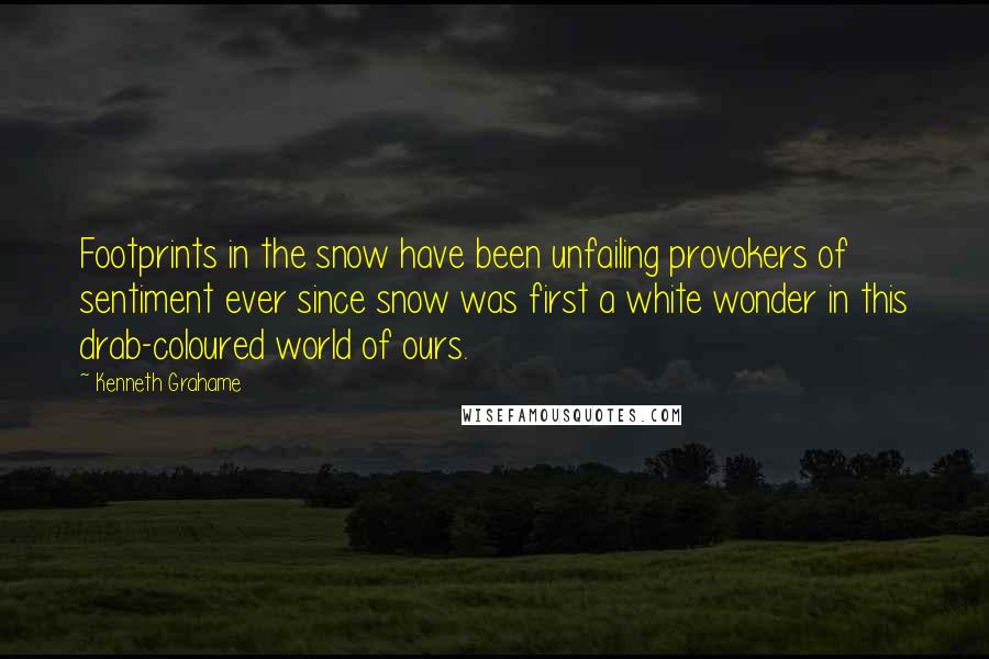 Kenneth Grahame Quotes: Footprints in the snow have been unfailing provokers of sentiment ever since snow was first a white wonder in this drab-coloured world of ours.