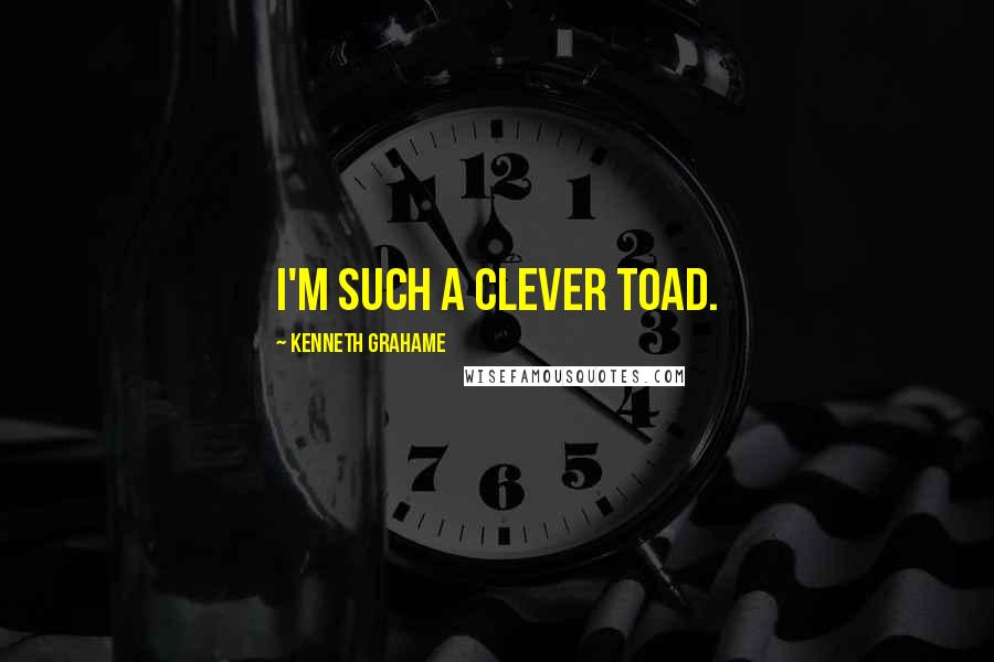 Kenneth Grahame Quotes: I'm such a clever Toad.