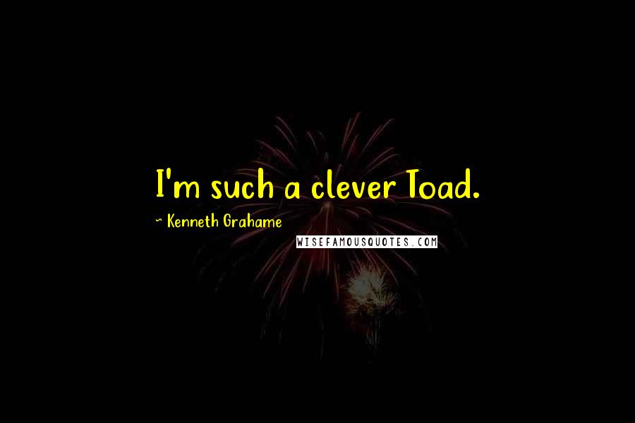 Kenneth Grahame Quotes: I'm such a clever Toad.