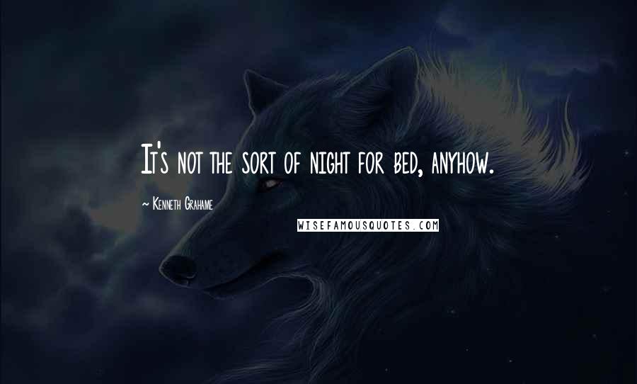 Kenneth Grahame Quotes: It's not the sort of night for bed, anyhow.