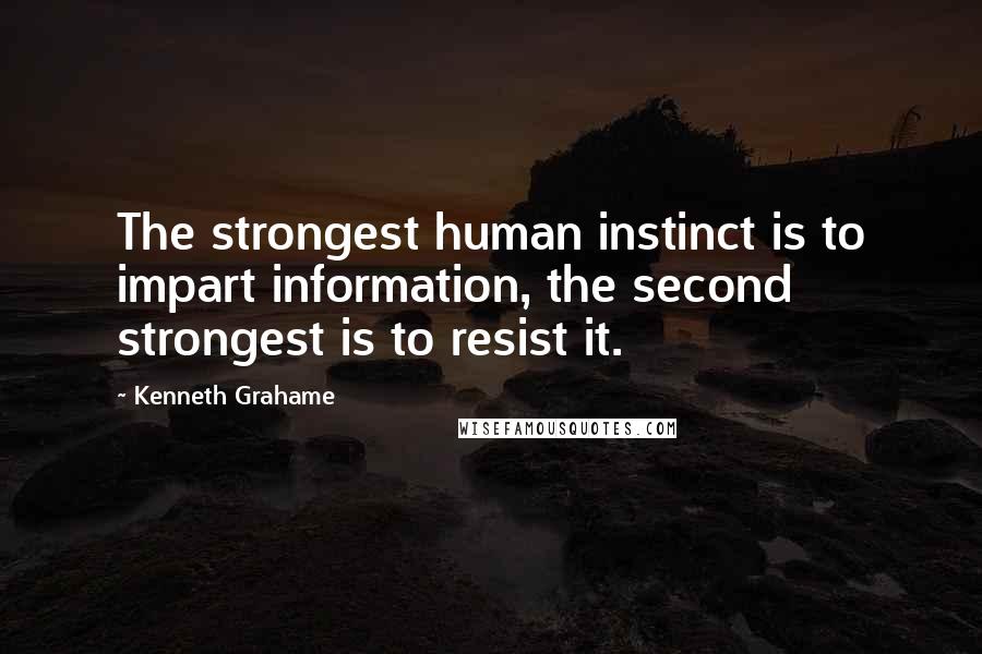 Kenneth Grahame Quotes: The strongest human instinct is to impart information, the second strongest is to resist it.
