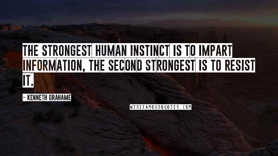 Kenneth Grahame Quotes: The strongest human instinct is to impart information, the second strongest is to resist it.