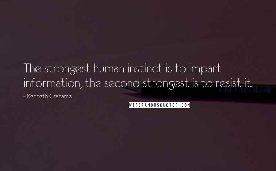 Kenneth Grahame Quotes: The strongest human instinct is to impart information, the second strongest is to resist it.