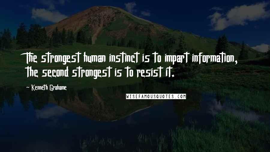 Kenneth Grahame Quotes: The strongest human instinct is to impart information, the second strongest is to resist it.