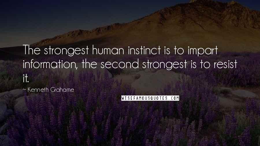 Kenneth Grahame Quotes: The strongest human instinct is to impart information, the second strongest is to resist it.