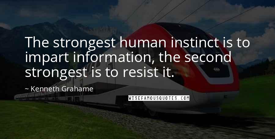 Kenneth Grahame Quotes: The strongest human instinct is to impart information, the second strongest is to resist it.