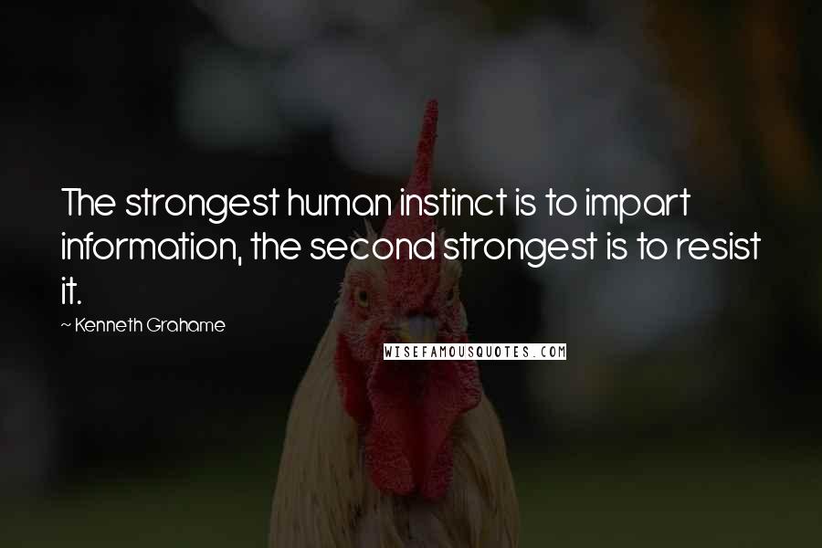 Kenneth Grahame Quotes: The strongest human instinct is to impart information, the second strongest is to resist it.