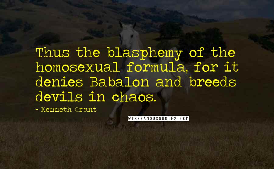 Kenneth Grant Quotes: Thus the blasphemy of the homosexual formula, for it denies Babalon and breeds devils in chaos.