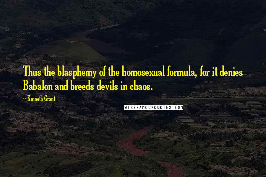 Kenneth Grant Quotes: Thus the blasphemy of the homosexual formula, for it denies Babalon and breeds devils in chaos.