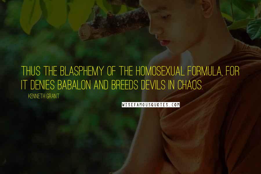 Kenneth Grant Quotes: Thus the blasphemy of the homosexual formula, for it denies Babalon and breeds devils in chaos.
