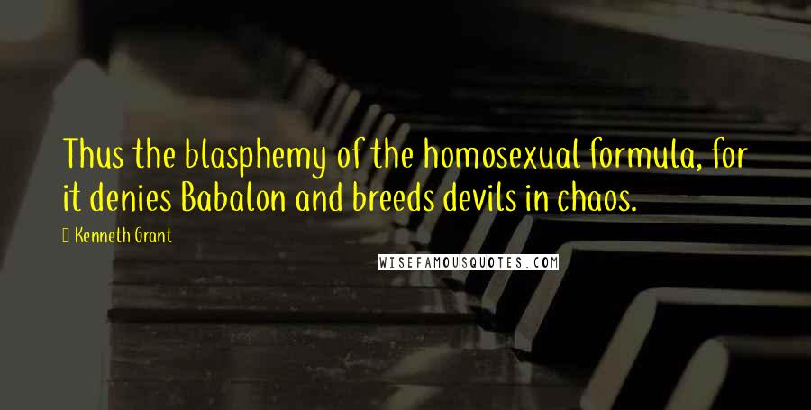 Kenneth Grant Quotes: Thus the blasphemy of the homosexual formula, for it denies Babalon and breeds devils in chaos.
