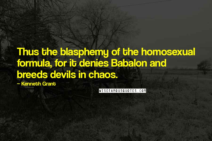 Kenneth Grant Quotes: Thus the blasphemy of the homosexual formula, for it denies Babalon and breeds devils in chaos.