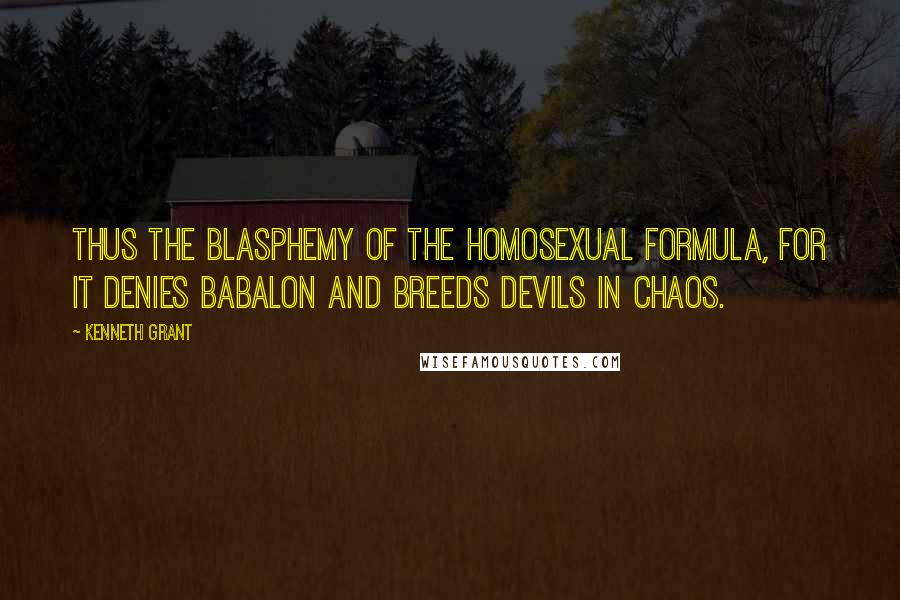 Kenneth Grant Quotes: Thus the blasphemy of the homosexual formula, for it denies Babalon and breeds devils in chaos.