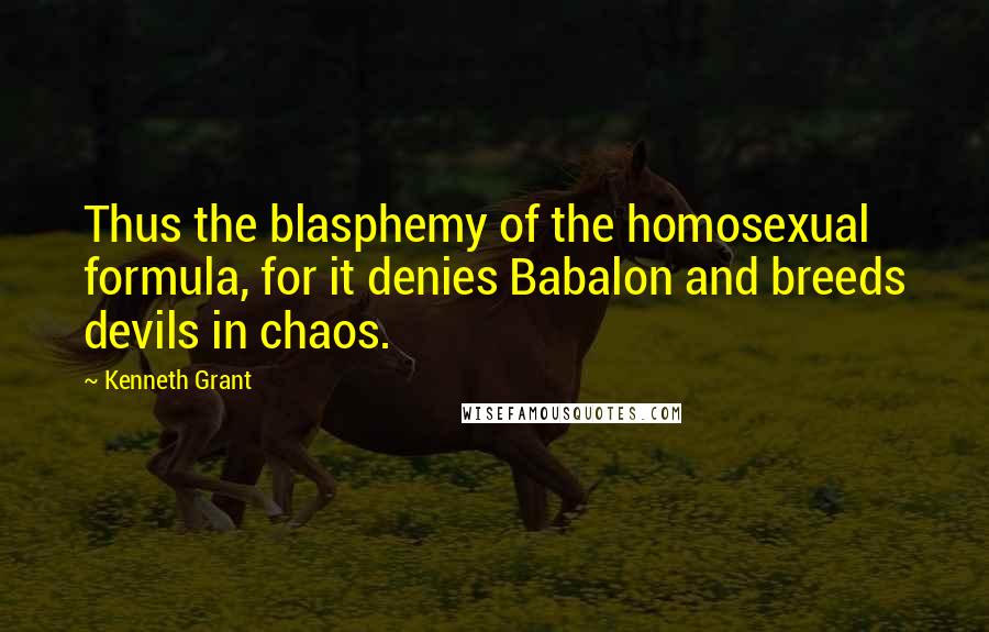 Kenneth Grant Quotes: Thus the blasphemy of the homosexual formula, for it denies Babalon and breeds devils in chaos.
