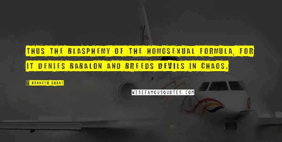 Kenneth Grant Quotes: Thus the blasphemy of the homosexual formula, for it denies Babalon and breeds devils in chaos.