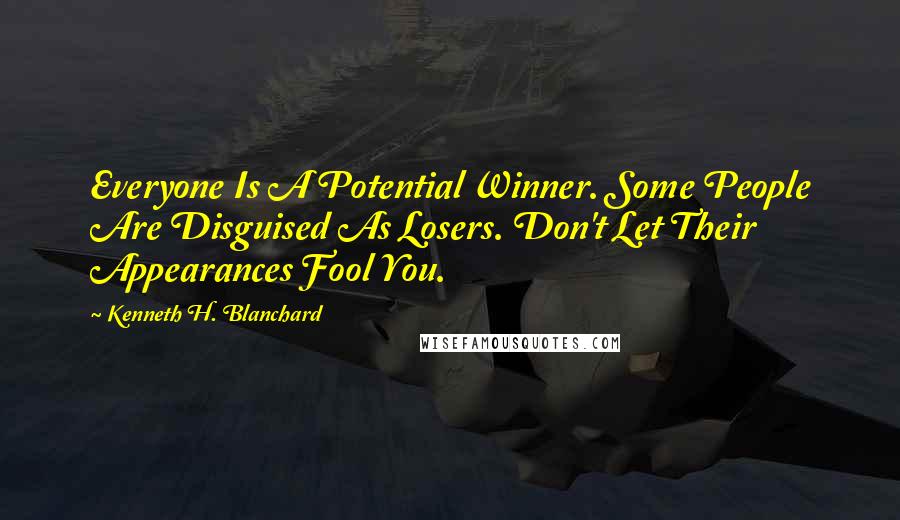 Kenneth H. Blanchard Quotes: Everyone Is A Potential Winner. Some People Are Disguised As Losers. Don't Let Their Appearances Fool You.