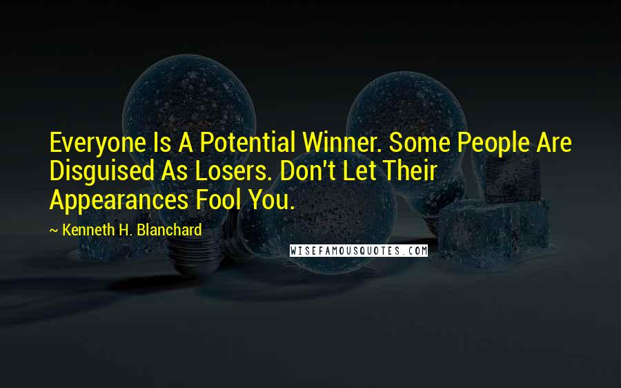 Kenneth H. Blanchard Quotes: Everyone Is A Potential Winner. Some People Are Disguised As Losers. Don't Let Their Appearances Fool You.