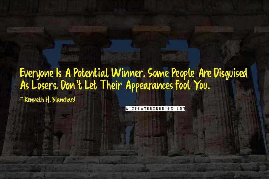 Kenneth H. Blanchard Quotes: Everyone Is A Potential Winner. Some People Are Disguised As Losers. Don't Let Their Appearances Fool You.