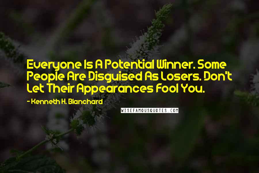 Kenneth H. Blanchard Quotes: Everyone Is A Potential Winner. Some People Are Disguised As Losers. Don't Let Their Appearances Fool You.