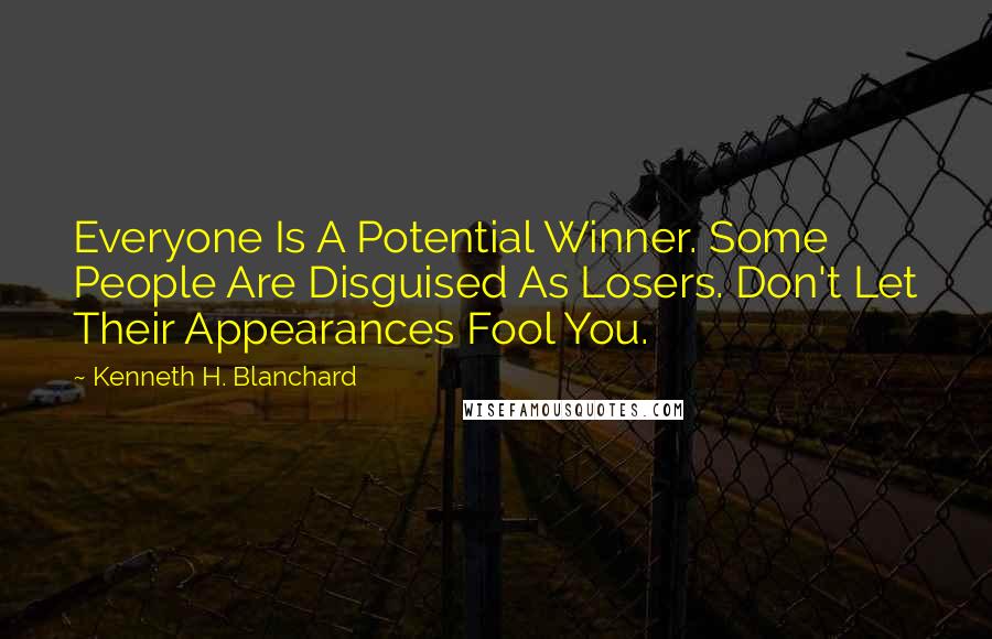 Kenneth H. Blanchard Quotes: Everyone Is A Potential Winner. Some People Are Disguised As Losers. Don't Let Their Appearances Fool You.