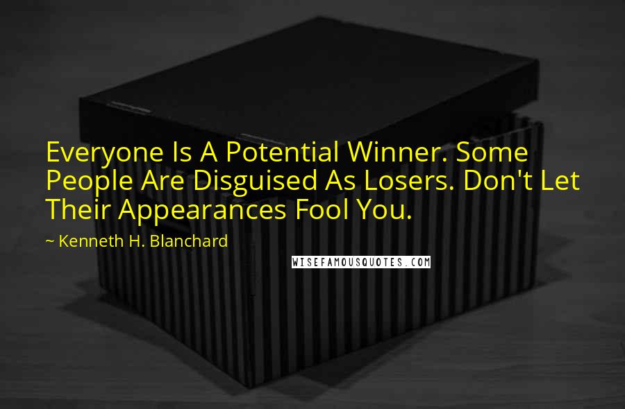 Kenneth H. Blanchard Quotes: Everyone Is A Potential Winner. Some People Are Disguised As Losers. Don't Let Their Appearances Fool You.