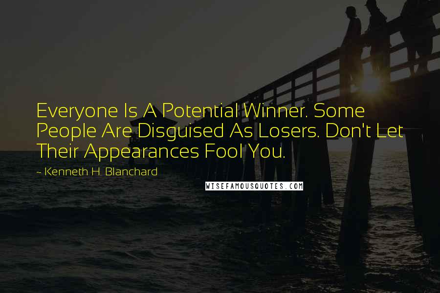 Kenneth H. Blanchard Quotes: Everyone Is A Potential Winner. Some People Are Disguised As Losers. Don't Let Their Appearances Fool You.