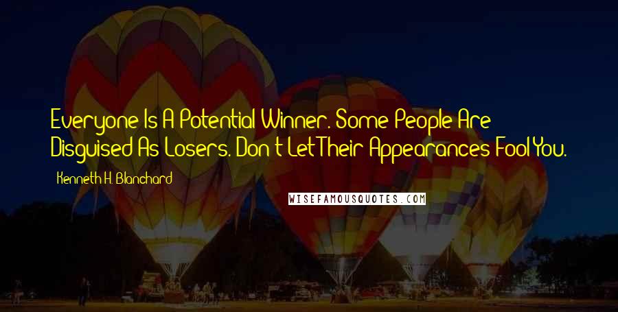 Kenneth H. Blanchard Quotes: Everyone Is A Potential Winner. Some People Are Disguised As Losers. Don't Let Their Appearances Fool You.