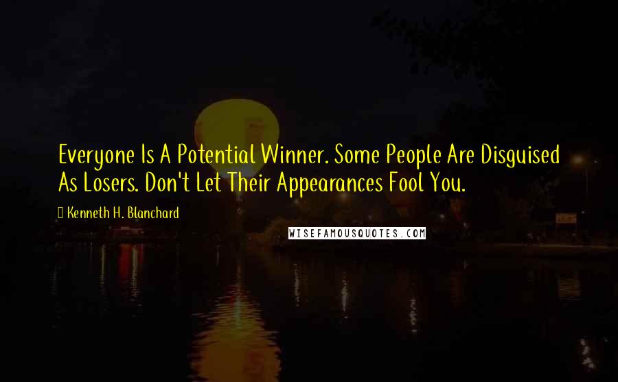 Kenneth H. Blanchard Quotes: Everyone Is A Potential Winner. Some People Are Disguised As Losers. Don't Let Their Appearances Fool You.