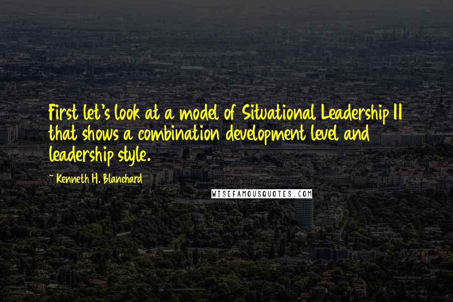 Kenneth H. Blanchard Quotes: First let's look at a model of Situational Leadership II that shows a combination development level and leadership style.