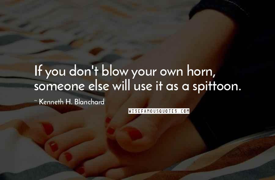 Kenneth H. Blanchard Quotes: If you don't blow your own horn, someone else will use it as a spittoon.