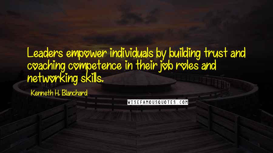 Kenneth H. Blanchard Quotes: Leaders empower individuals by building trust and coaching competence in their job roles and networking skills.