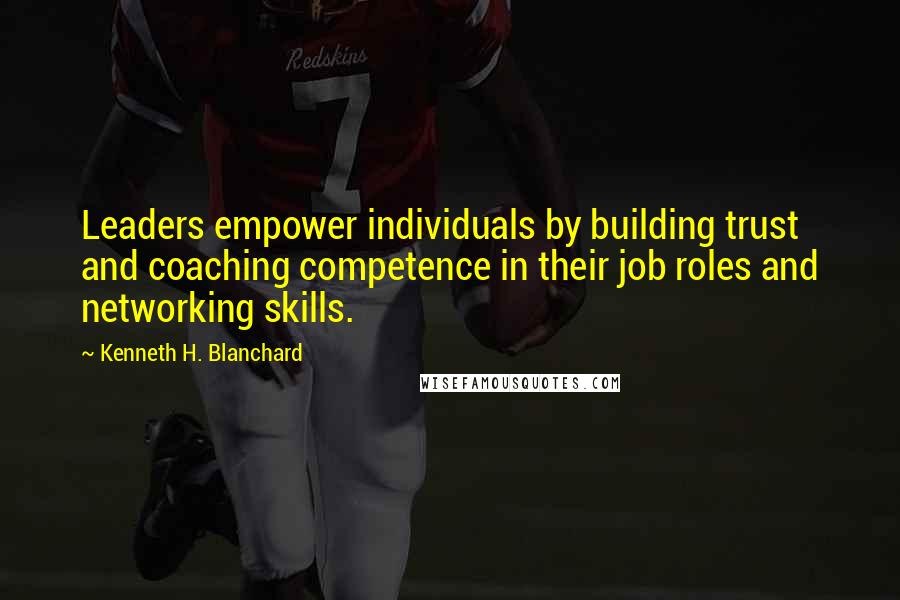Kenneth H. Blanchard Quotes: Leaders empower individuals by building trust and coaching competence in their job roles and networking skills.
