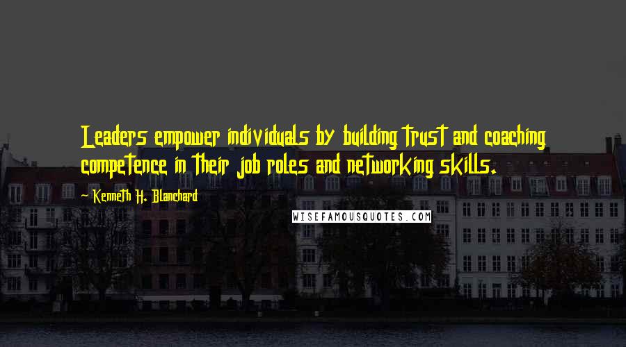 Kenneth H. Blanchard Quotes: Leaders empower individuals by building trust and coaching competence in their job roles and networking skills.