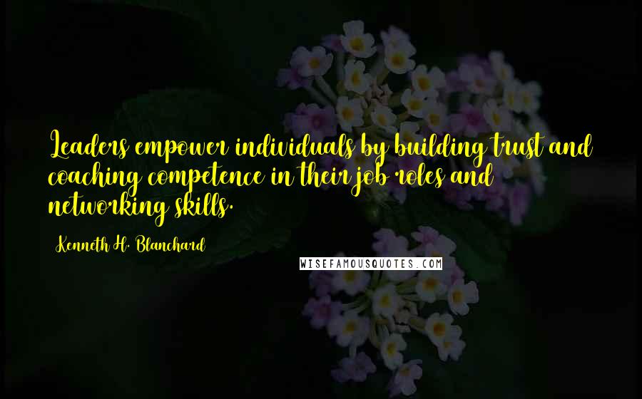 Kenneth H. Blanchard Quotes: Leaders empower individuals by building trust and coaching competence in their job roles and networking skills.