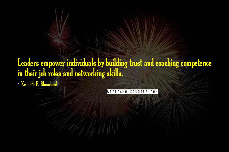 Kenneth H. Blanchard Quotes: Leaders empower individuals by building trust and coaching competence in their job roles and networking skills.