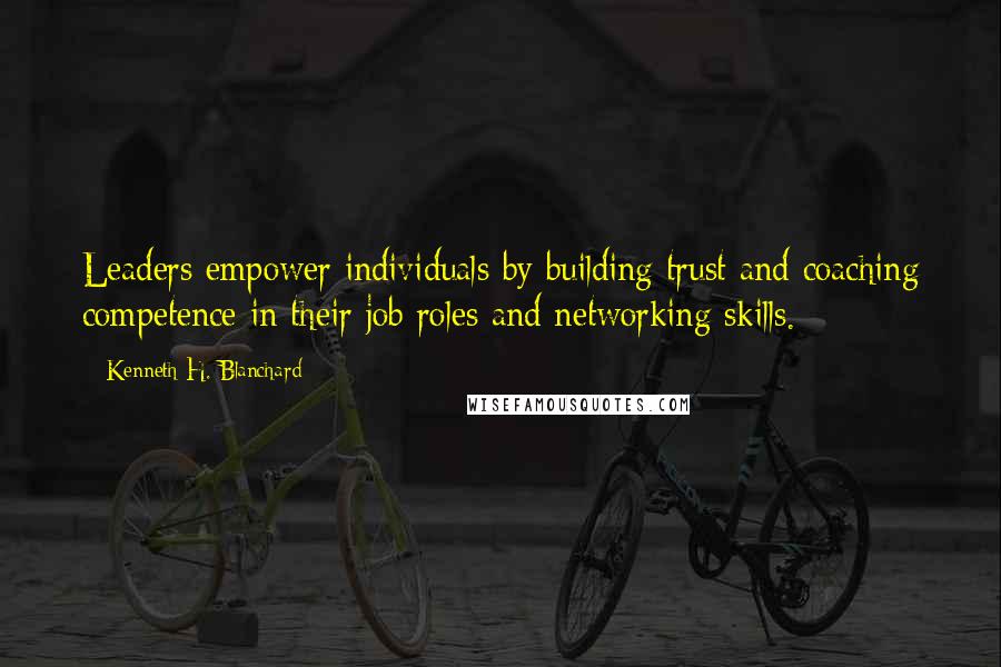Kenneth H. Blanchard Quotes: Leaders empower individuals by building trust and coaching competence in their job roles and networking skills.