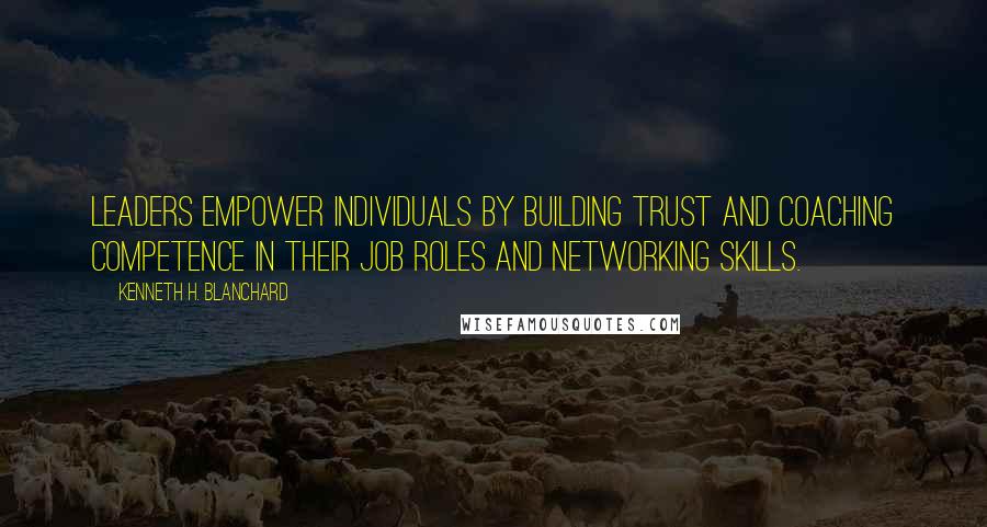 Kenneth H. Blanchard Quotes: Leaders empower individuals by building trust and coaching competence in their job roles and networking skills.
