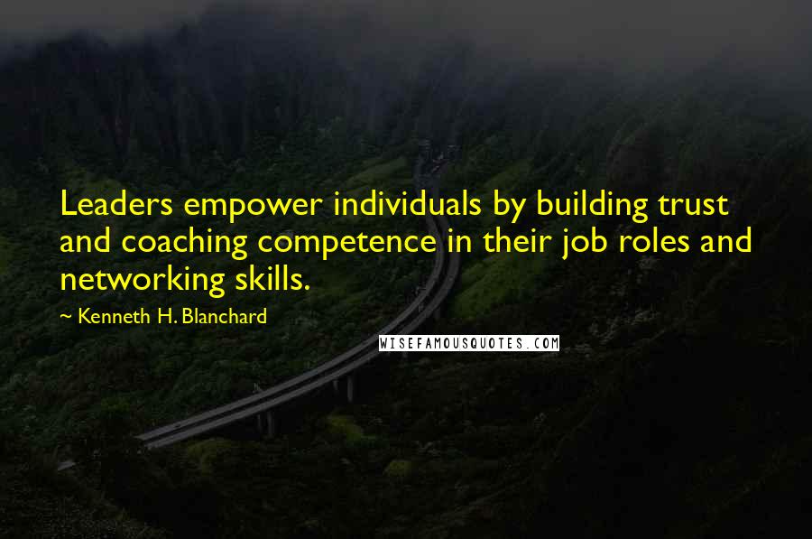 Kenneth H. Blanchard Quotes: Leaders empower individuals by building trust and coaching competence in their job roles and networking skills.