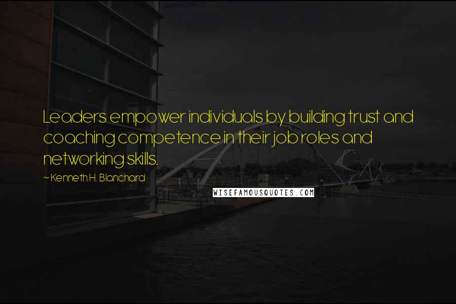 Kenneth H. Blanchard Quotes: Leaders empower individuals by building trust and coaching competence in their job roles and networking skills.