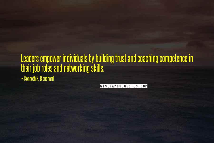 Kenneth H. Blanchard Quotes: Leaders empower individuals by building trust and coaching competence in their job roles and networking skills.