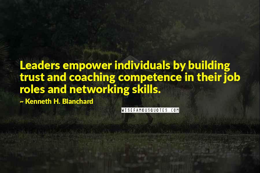 Kenneth H. Blanchard Quotes: Leaders empower individuals by building trust and coaching competence in their job roles and networking skills.