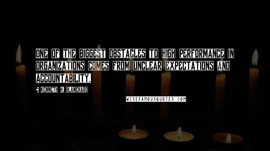Kenneth H. Blanchard Quotes: One of the biggest obstacles to high performance in organizations comes from unclear expectations and accountability.