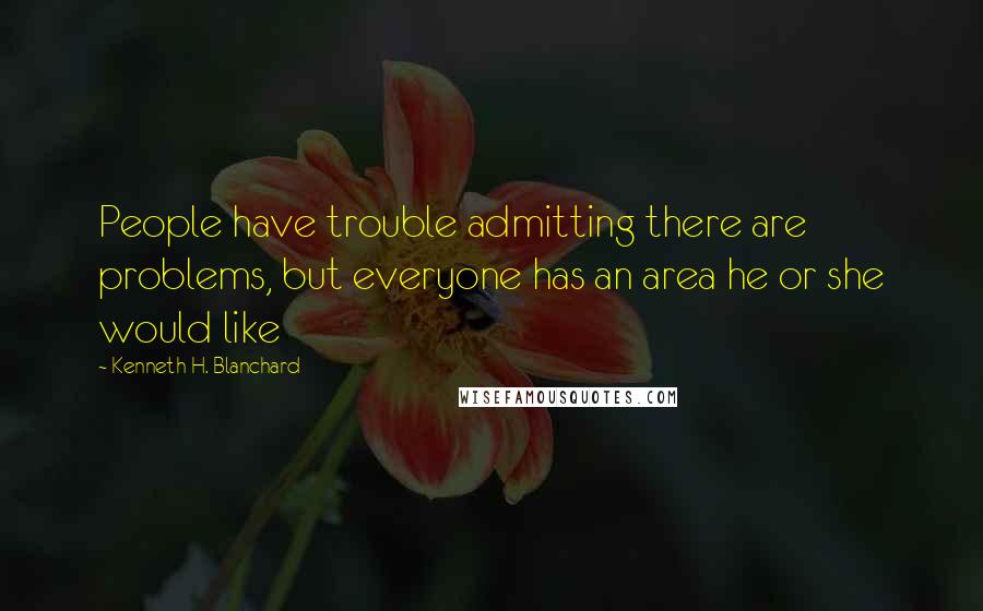 Kenneth H. Blanchard Quotes: People have trouble admitting there are problems, but everyone has an area he or she would like